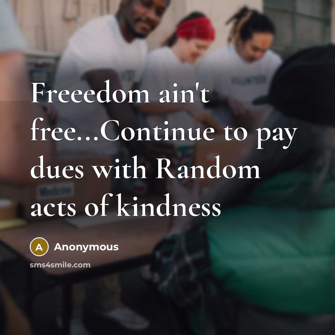 “Freeedom ain't free...Continue to pay dues with Random acts of…” quote by Anonymous