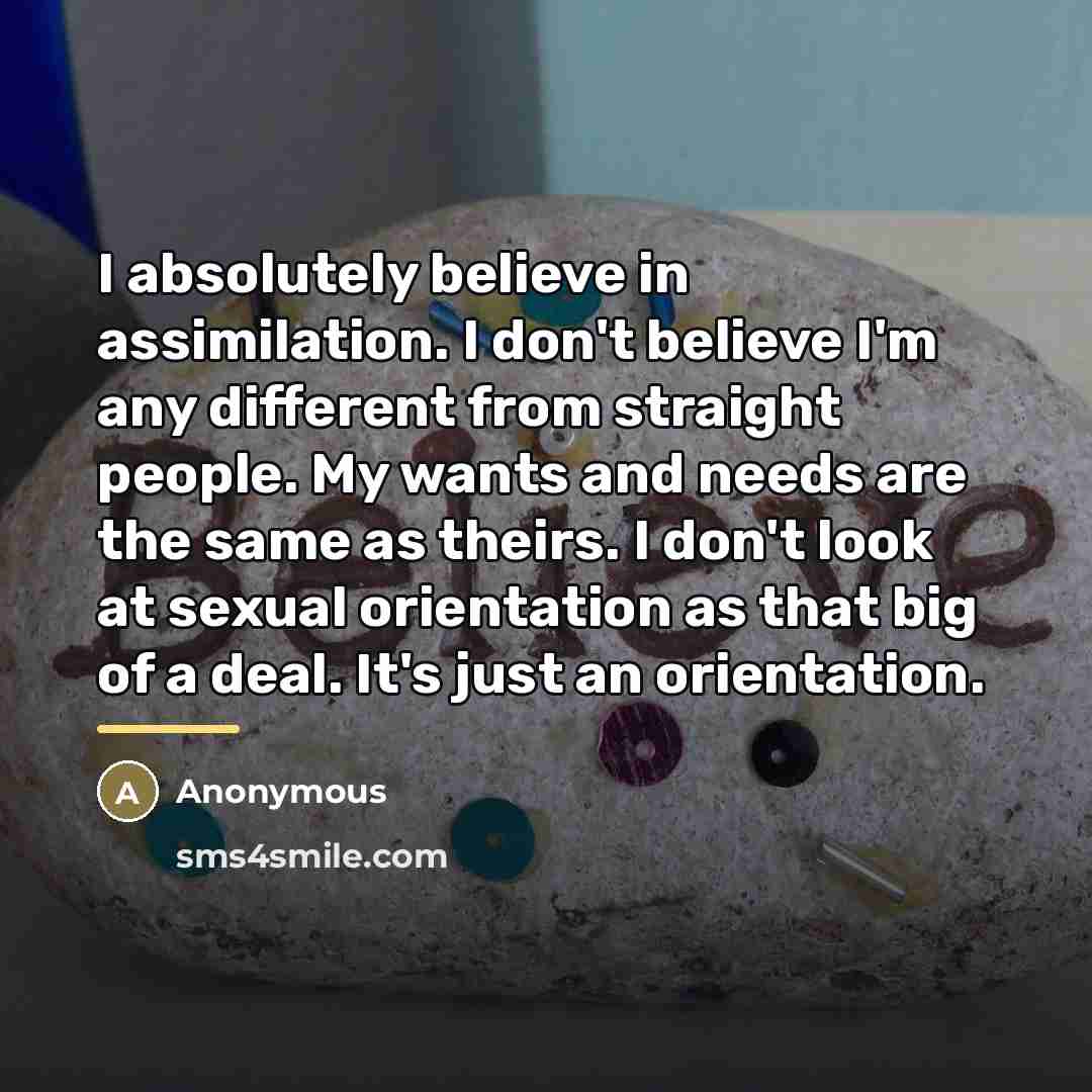 “I absolutely believe in assimilation. I don't believe I'm any…” quote by Anonymous