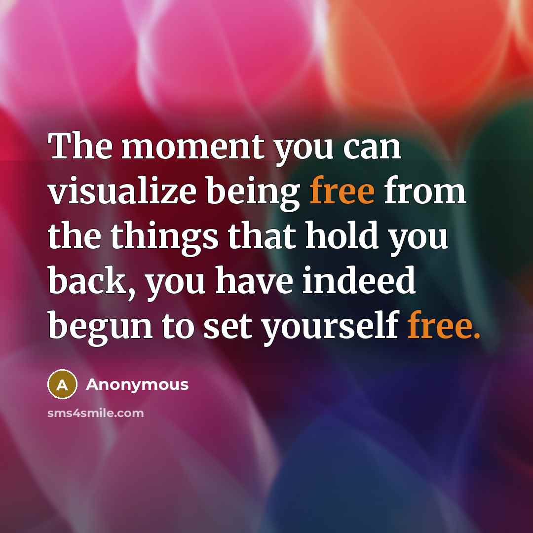 “The moment you can visualize being free from the things…” quote by Anonymous