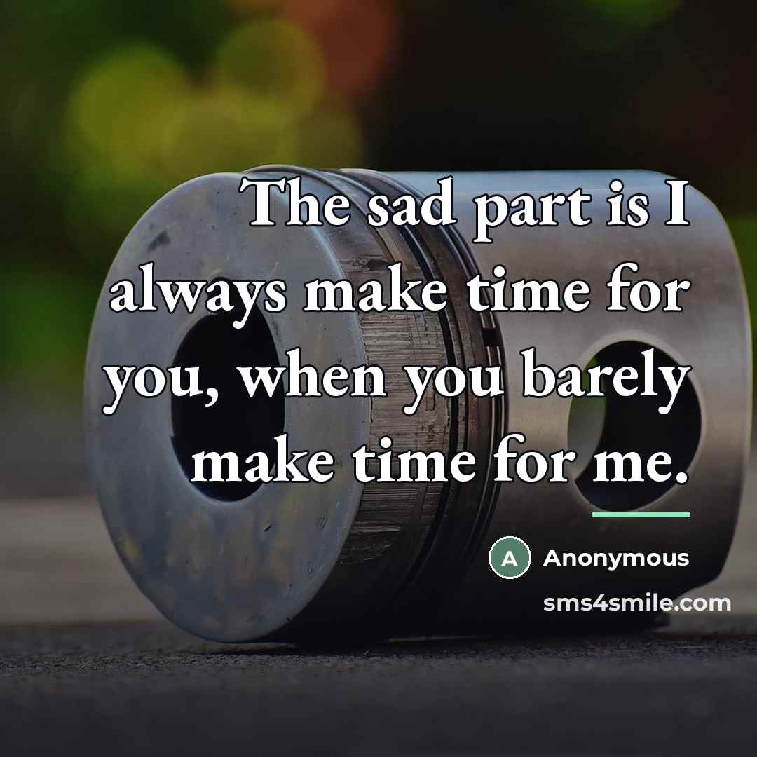 “The sad part is I always make time for you,…” quote by Anonymous