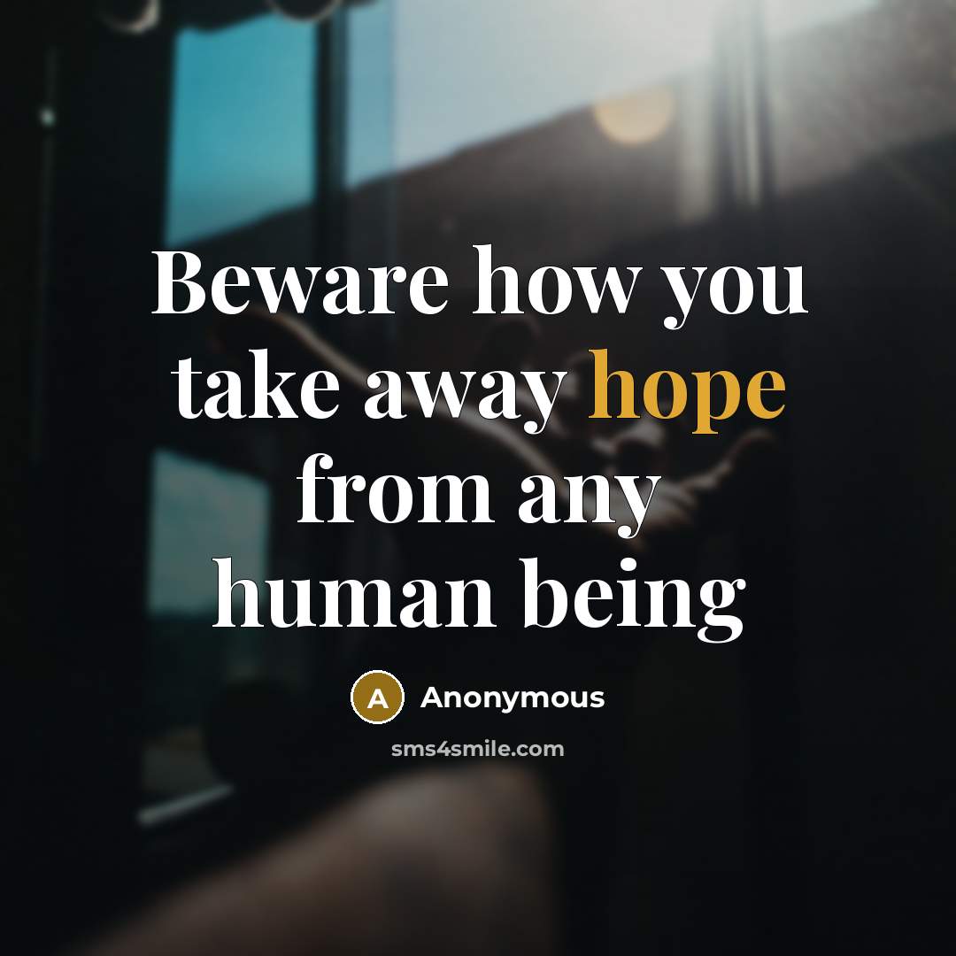 “Beware how you take away hope from any human being” quote by Anonymous