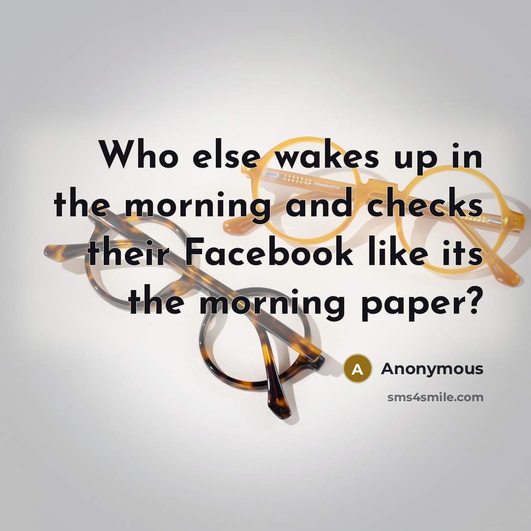 “Who else wakes up in the morning and checks their…” quote by Anonymous