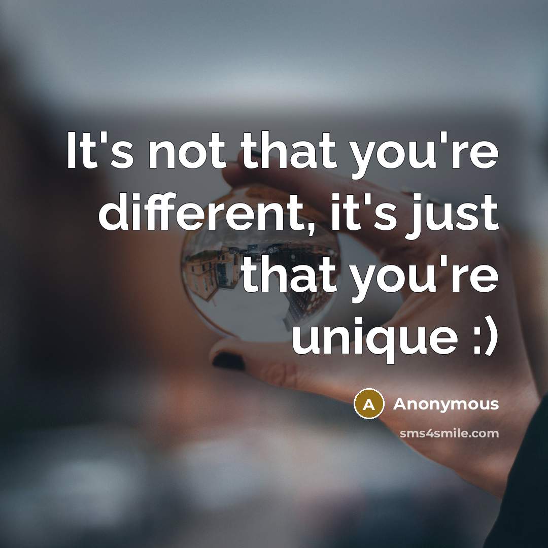 “It's not that you're different, it's just that you're unique :)” quote by Anonymous