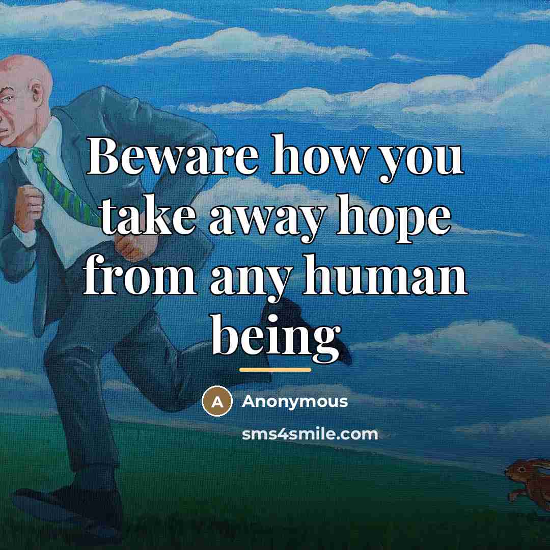 “Beware how you take away hope from any human being…” quote by Anonymous