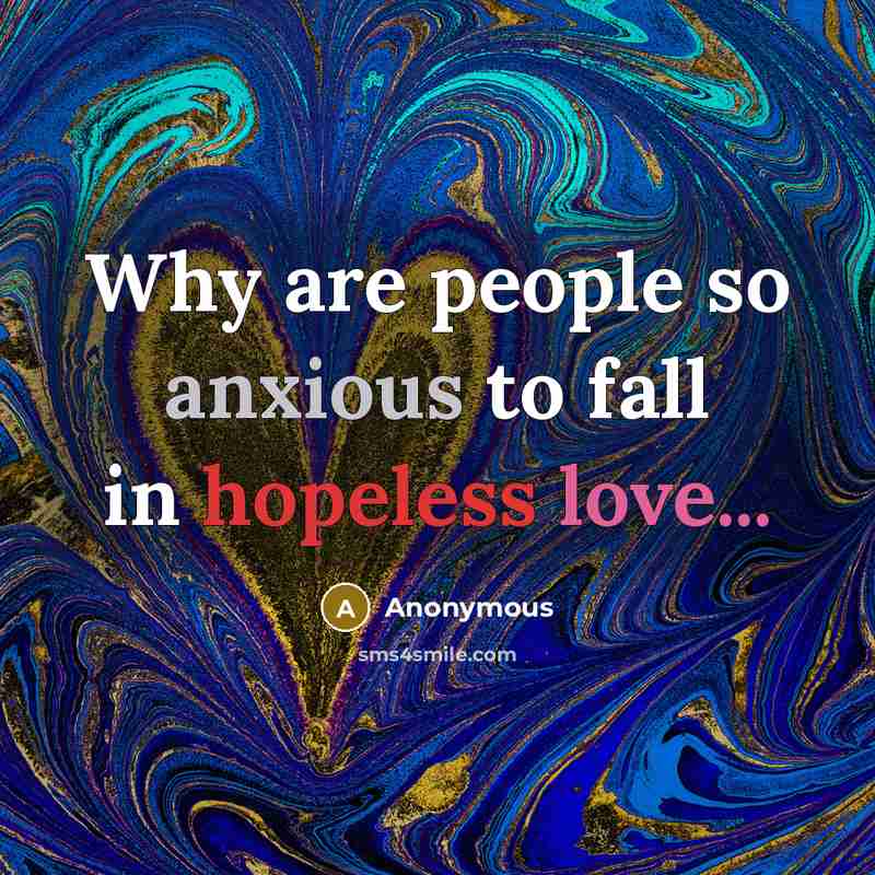 “Why are people so anxious to fall in hopeless love...” quote by Anonymous