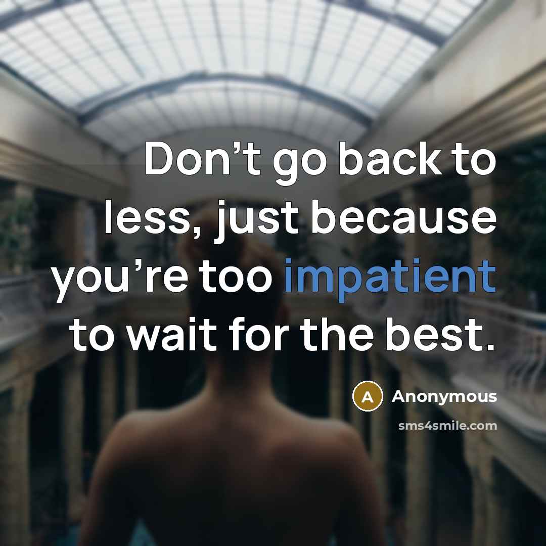 “Don't go back to less, just because you're too impatient to wait for the best.” quote by Anonymous