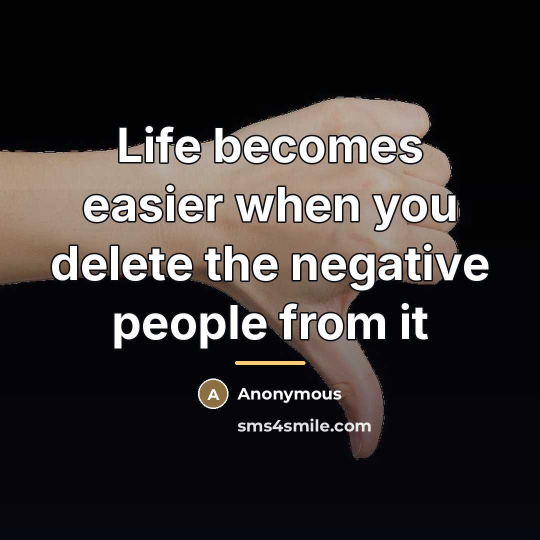 “Life becomes easier when you delete the negative people from…” quote by Anonymous