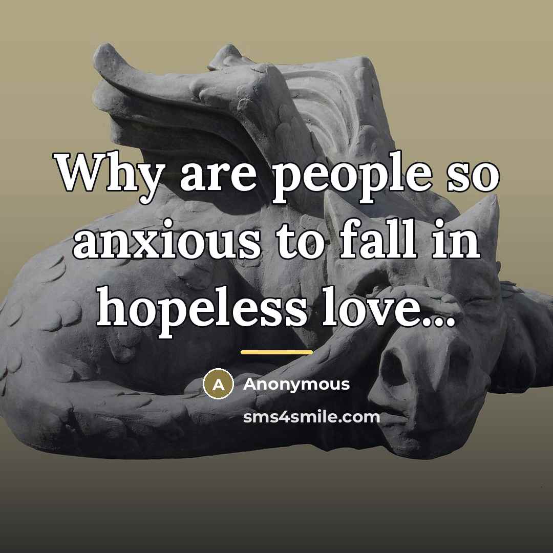 “Why are people so anxious to fall in hopeless love...…” quote by Anonymous