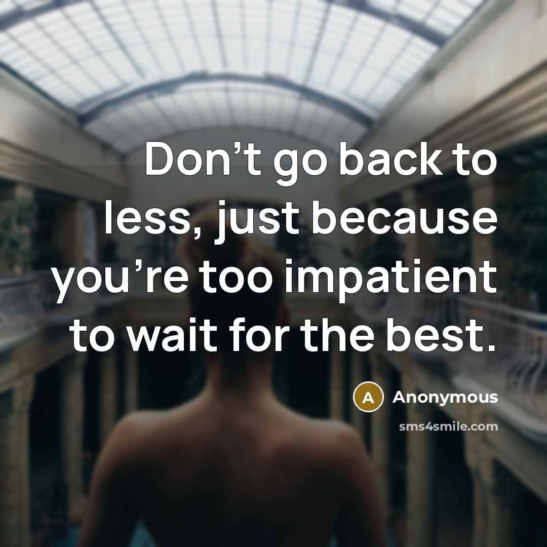 “Don't go back to less, just because you're too impatient to wait for the best.” quote by Anonymous