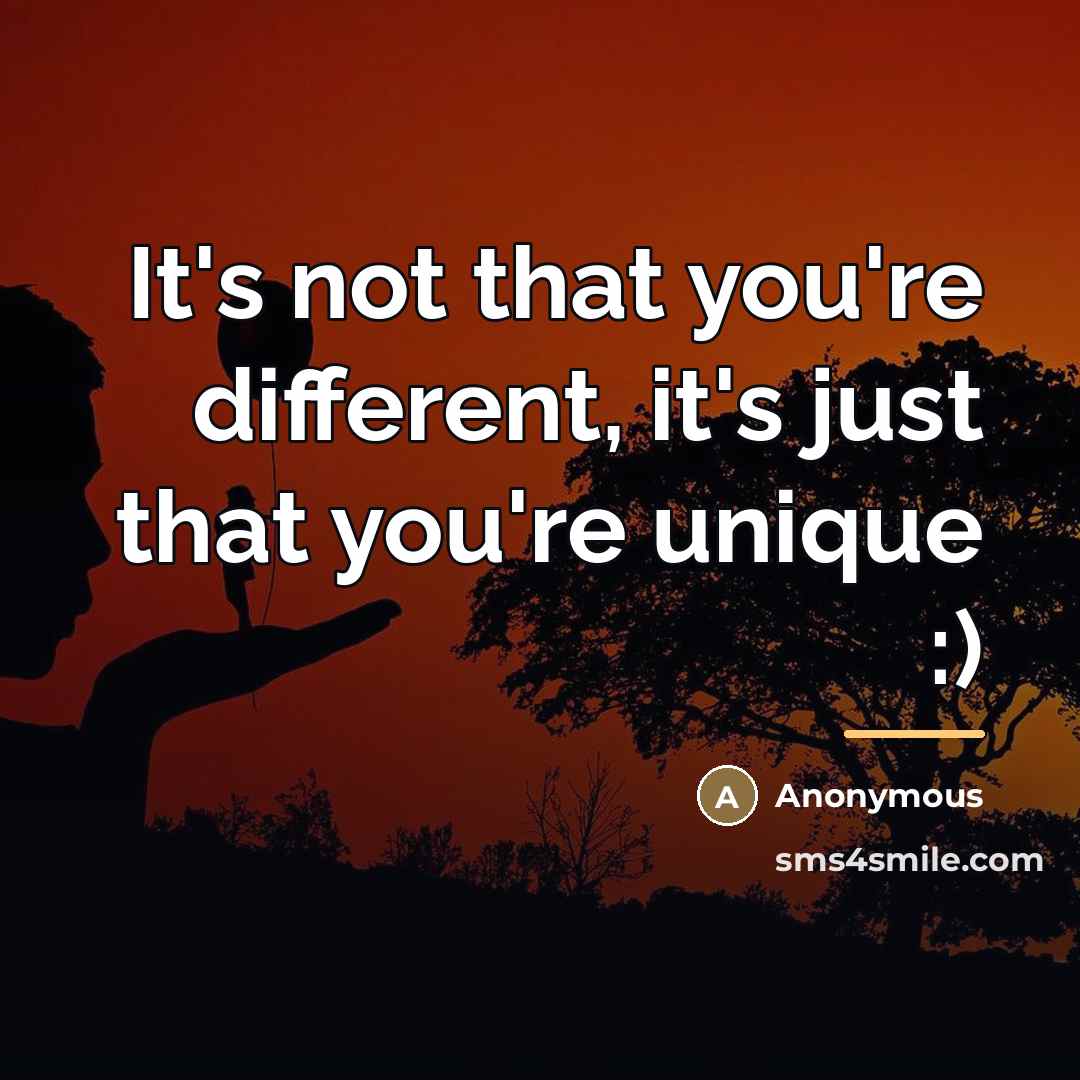 “It's not that you're different, it's just that you're unique…” quote by Anonymous
