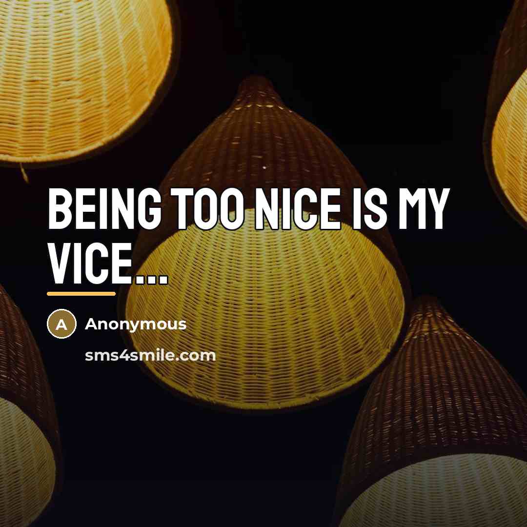 “Being too nice is my vice...…” quote by Anonymous