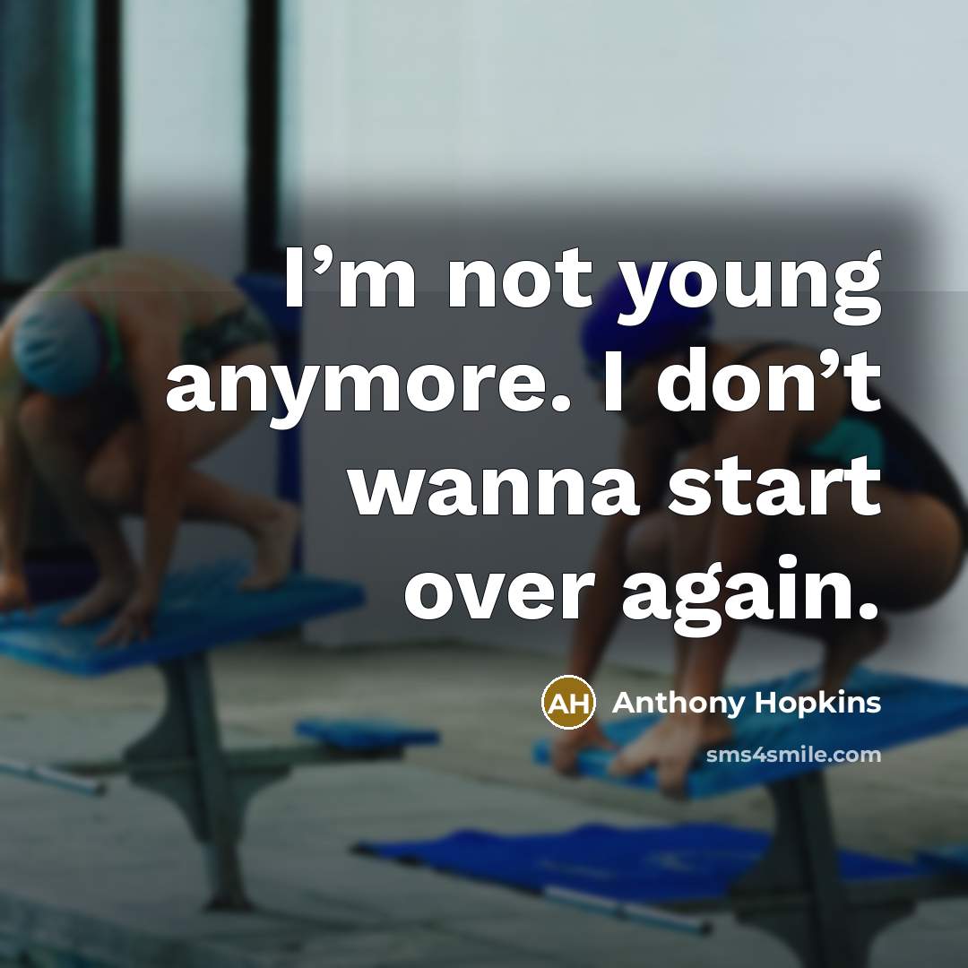 “I’m not young anymore. I don’t wanna start over again.…” quote by Anthony Hopkins