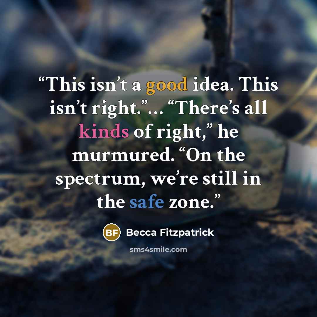 “This isn’t a good idea. This isn’t right.”… “There’s all kinds of right,” he murmured. “On the spectrum, we’re still in the safe zone.” quote by Becca Fitzpatrick