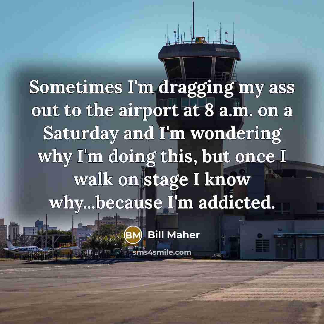 “Sometimes I'm dragging my ass out to the airport at…” quote by Bill Maher
