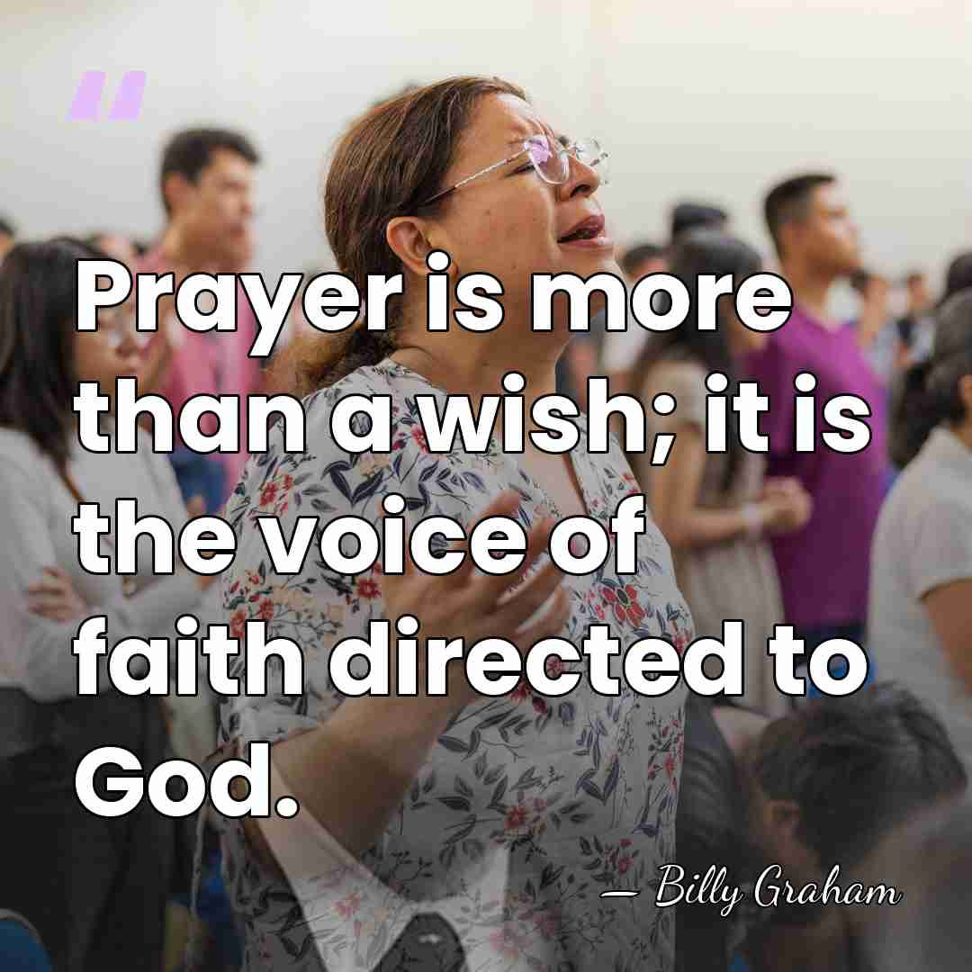 Prayer is more than a wish; it is the voice of faith&hellip; - Billy Graham