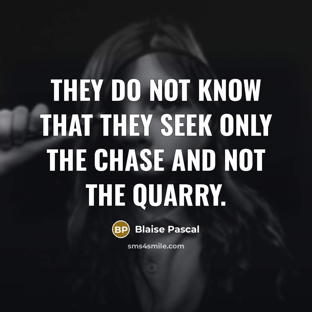 “they do not know that they seek only the chase…” quote by Blaise Pascal