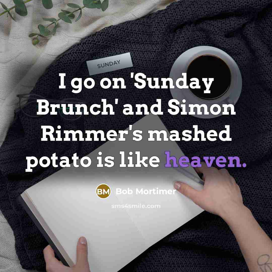 “I go on 'Sunday Brunch' and Simon Rimmer's mashed potato…” quote by Bob Mortimer