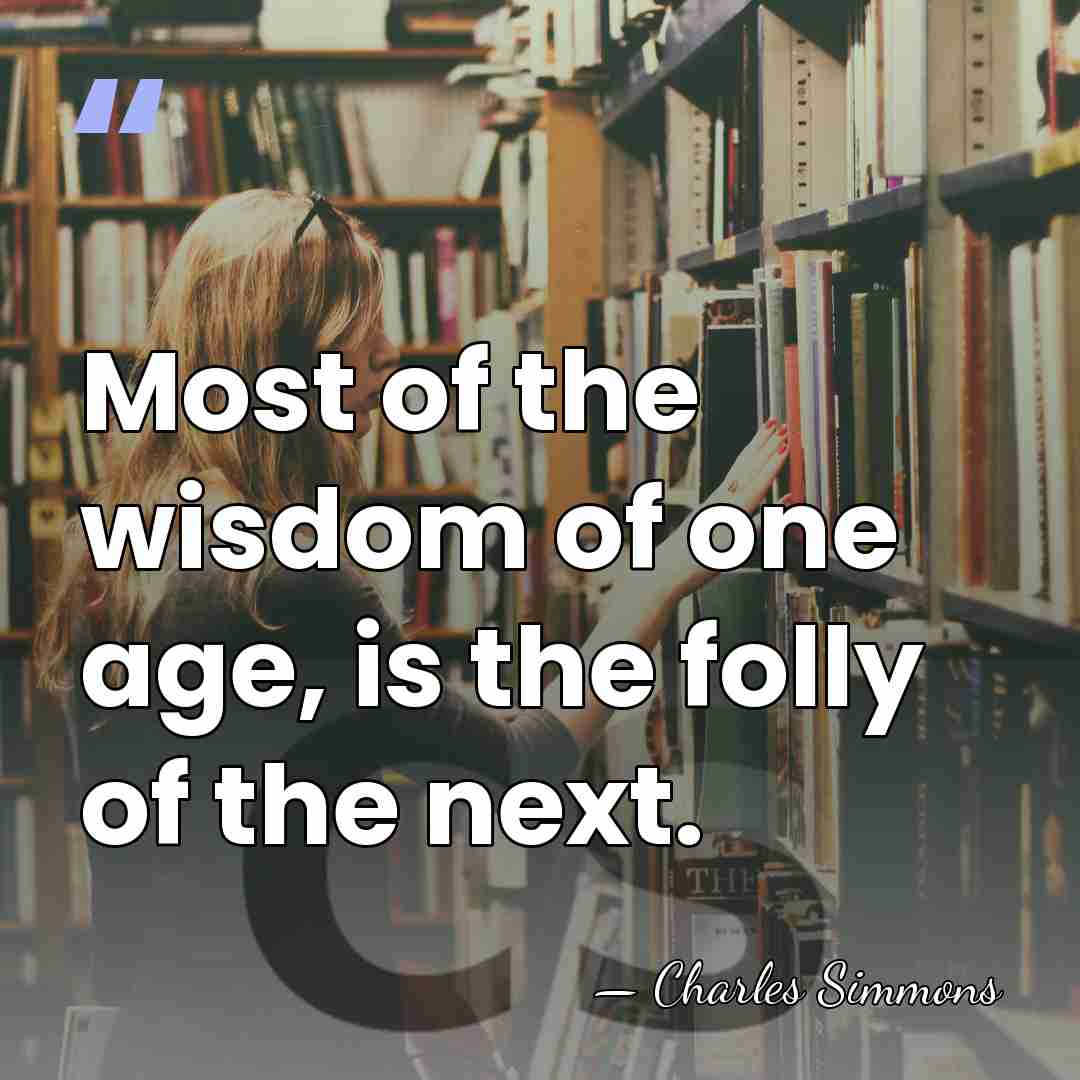 Most of the wisdom of one age, is the folly of the&hellip; - Charles Simmons