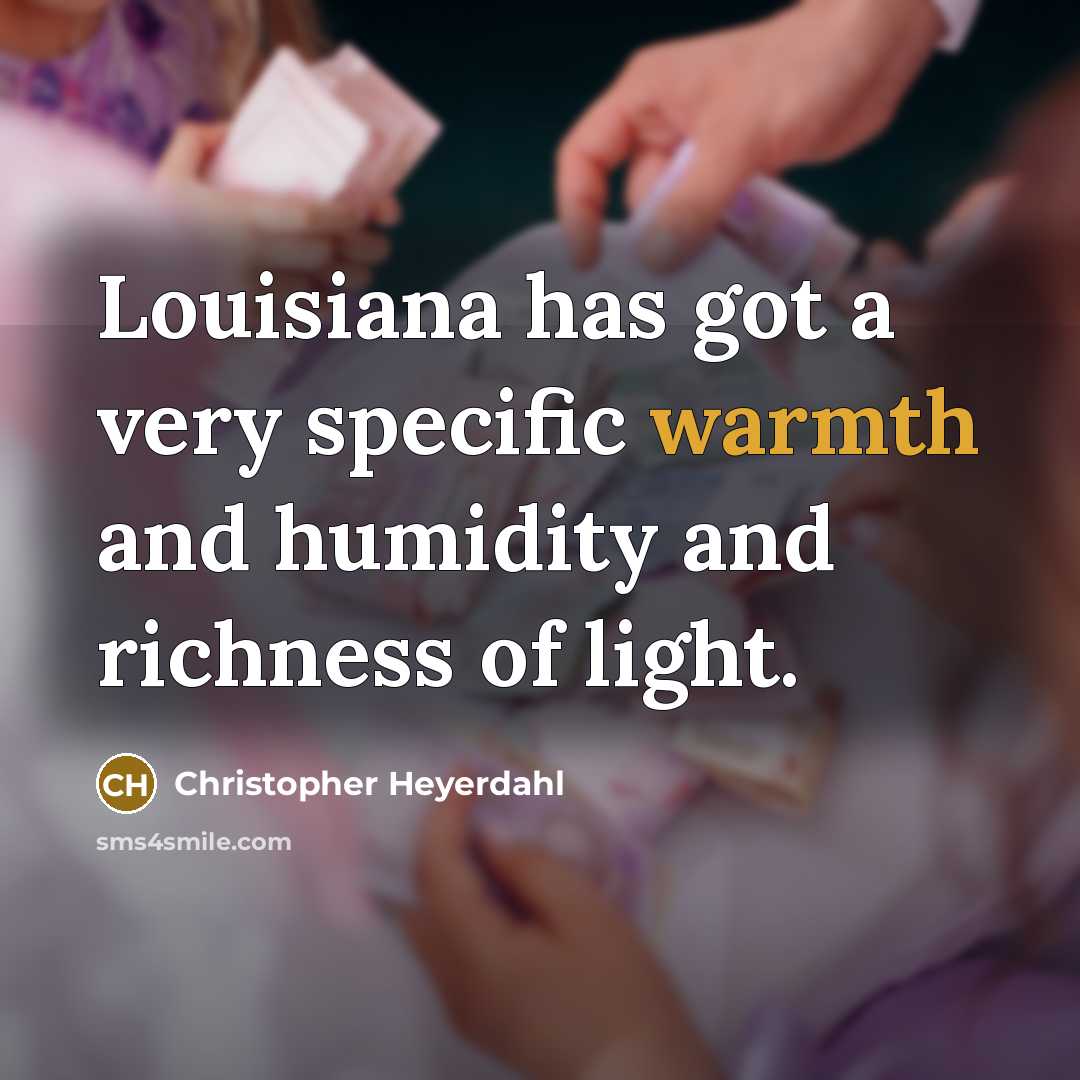 “Louisiana has got a very specific warmth and humidity and…” quote by Christopher Heyerdahl