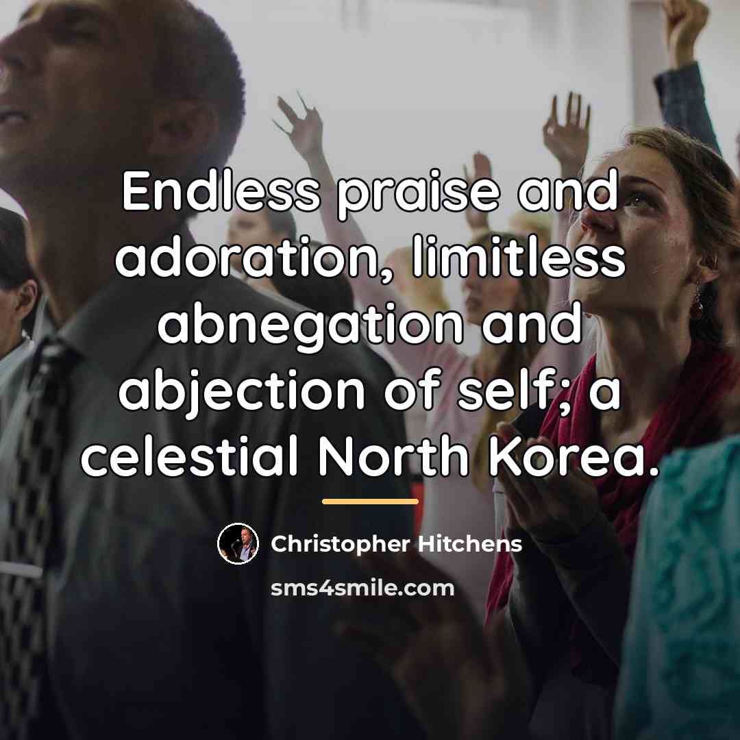 “Endless praise and adoration, limitless abnegation and abjection of self;…” quote by Christopher Hitchens
