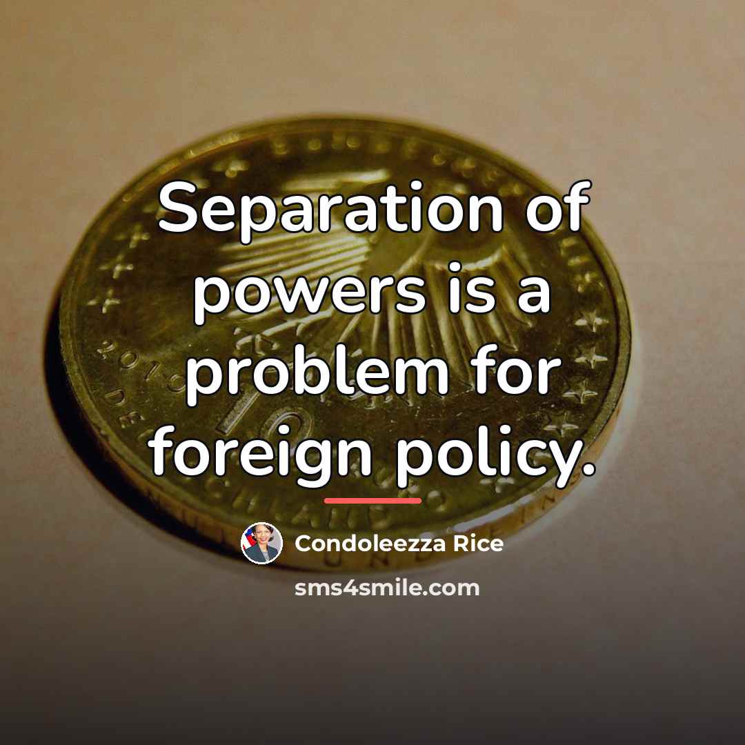 “Separation of powers is a problem for foreign policy.…” quote by Condoleezza Rice