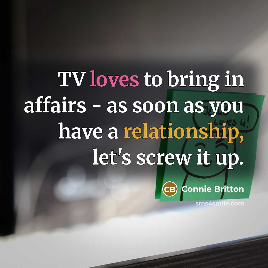 “TV loves to bring in affairs - as soon as you have a relationship, let's screw it up.” quote by Connie Britton