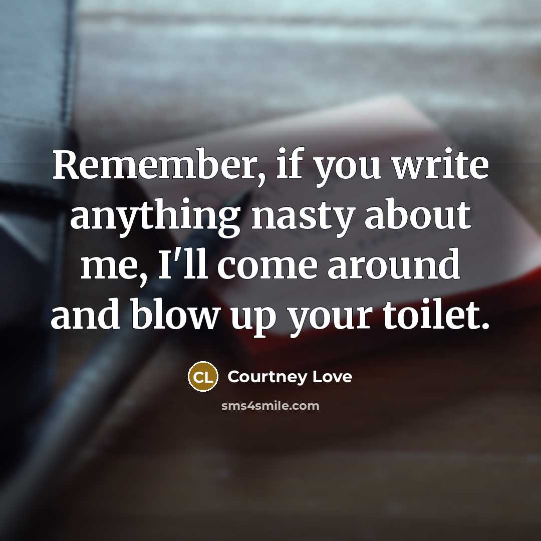 “Remember, if you write anything nasty about me, I'll come…” quote by Courtney Love