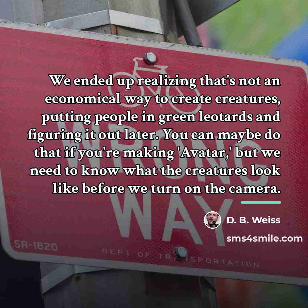 “We ended up realizing that's not an economical way to…” quote by D. B. Weiss