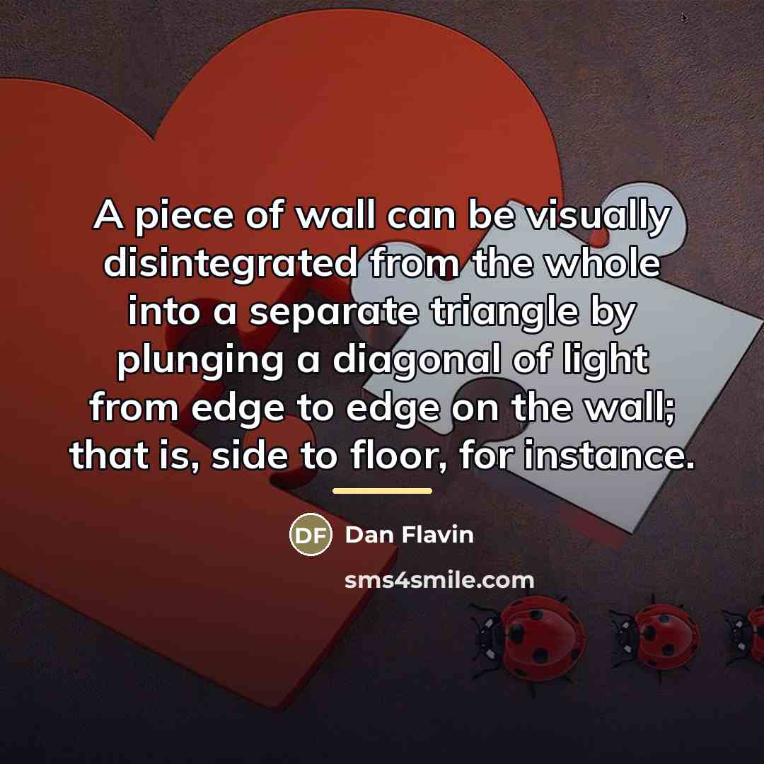 “A piece of wall can be visually disintegrated from the…” quote by Dan Flavin