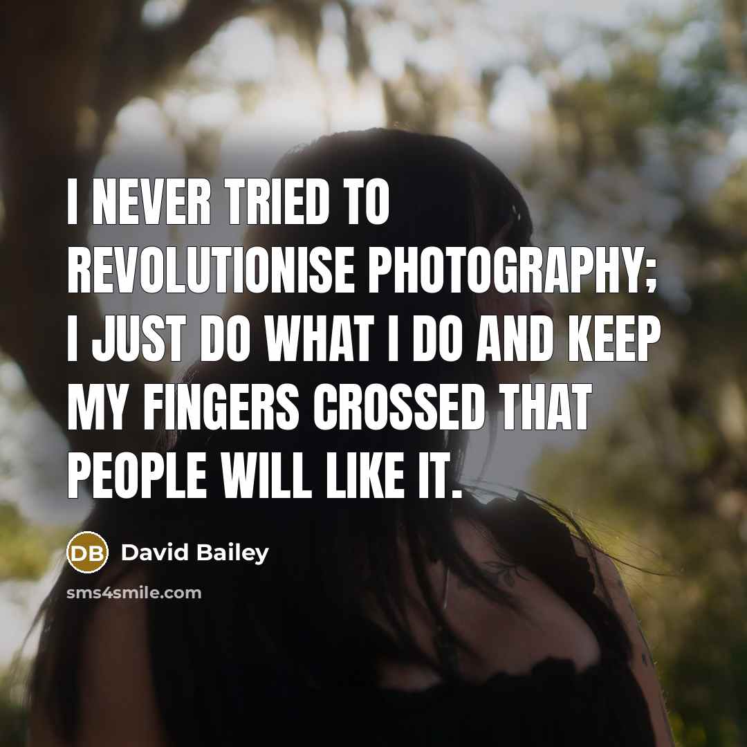 “I never tried to revolutionise photography; I just do what…” quote by David Bailey