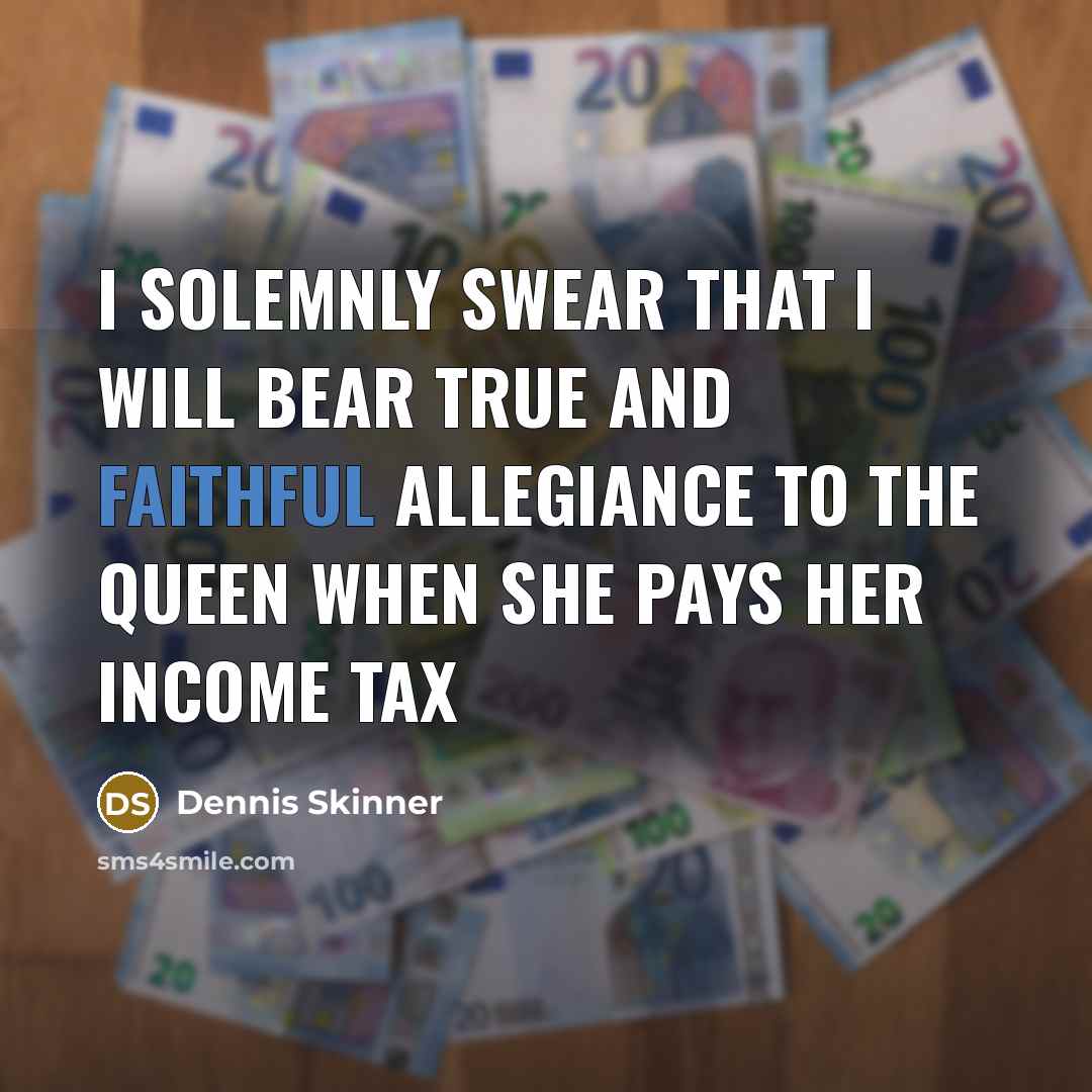 “I solemnly swear that I will bear true and faithful…” quote by Dennis Skinner
