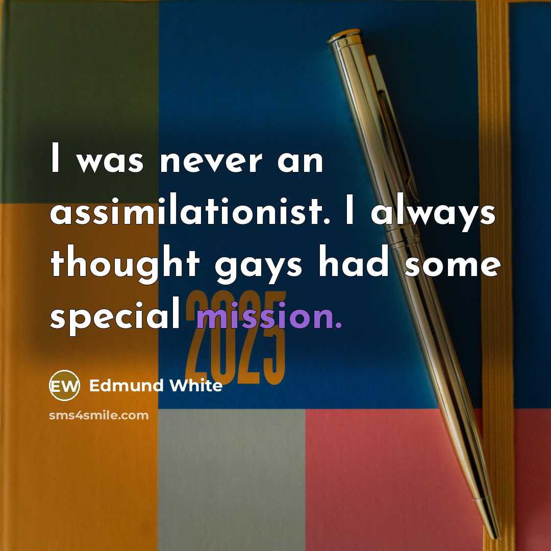 “I was never an assimilationist. I always thought gays had…” quote by Edmund White