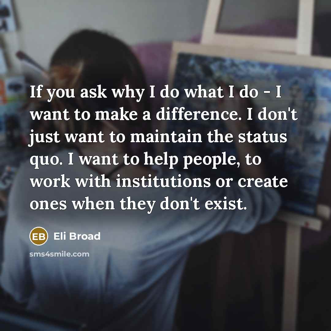 “If you ask why I do what I do -…” quote by Eli Broad