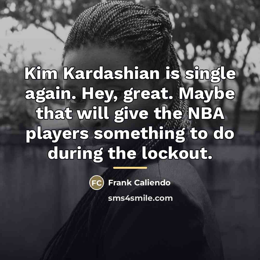 “Kim Kardashian is single again. Hey, great. Maybe that will…” quote by Frank Caliendo