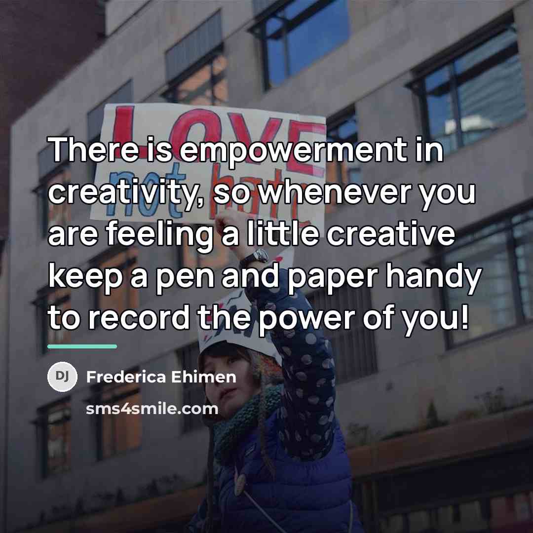 “There is empowerment in creativity, so whenever you are feeling…” quote by Frederica Ehimen