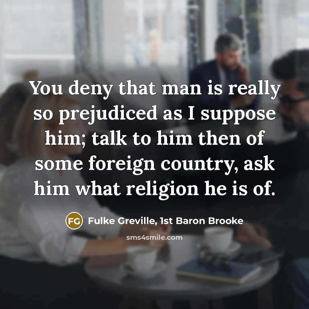 “You deny that man is really so prejudiced as I…” quote by Fulke Greville, 1st Baron Brooke