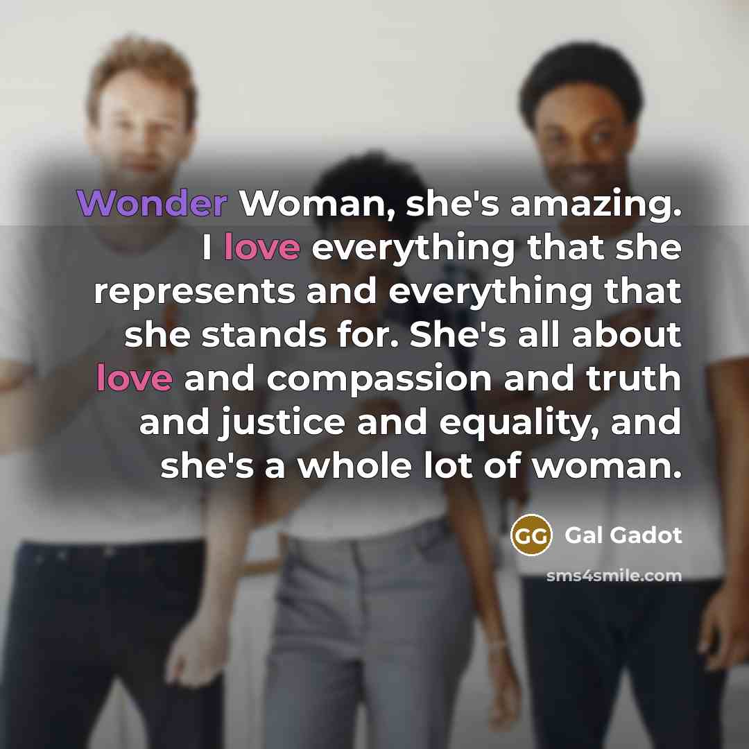 “Wonder Woman, she's amazing. I love everything that she represents…” quote by Gal Gadot