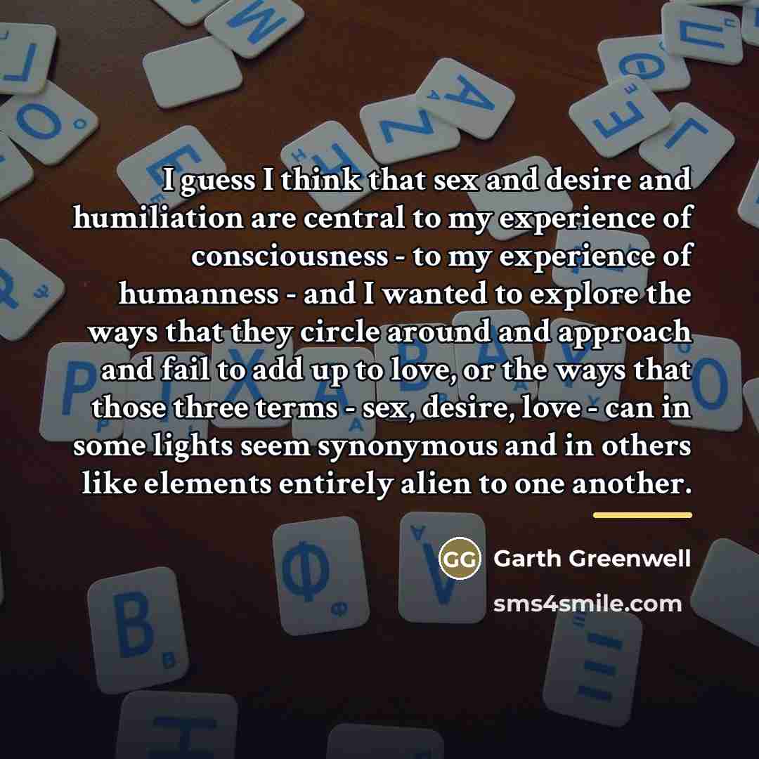 “I guess I think that sex and desire and humiliation…” quote by Garth Greenwell