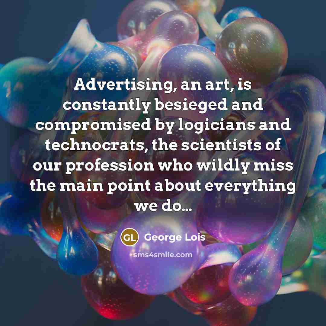 “Advertising, an art, is constantly besieged and compromised by logicians…” quote by George Lois