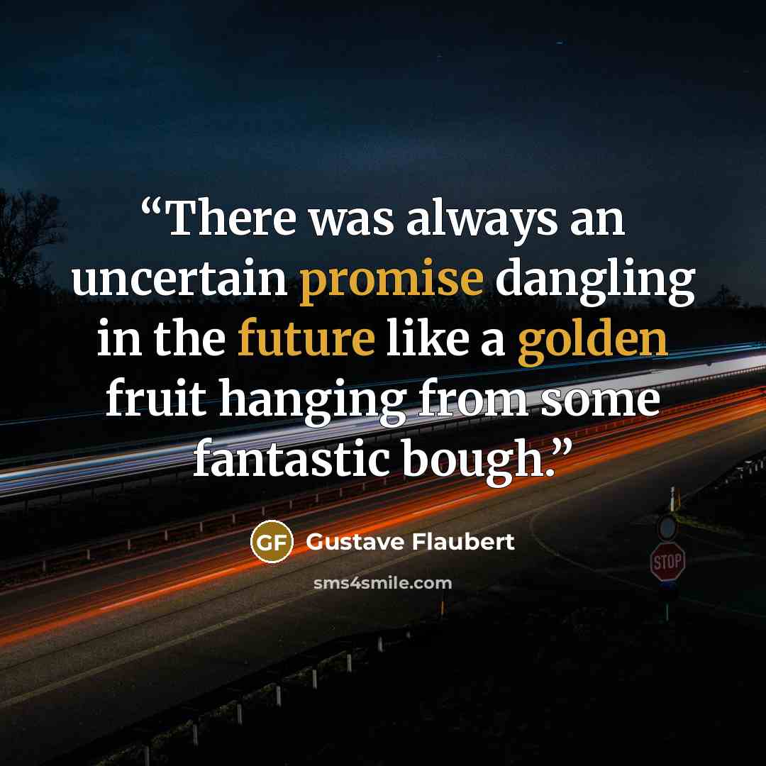 “There was always an uncertain promise dangling in the future like a golden fruit hanging from some fantastic bough.” quote by Gustave Flaubert
