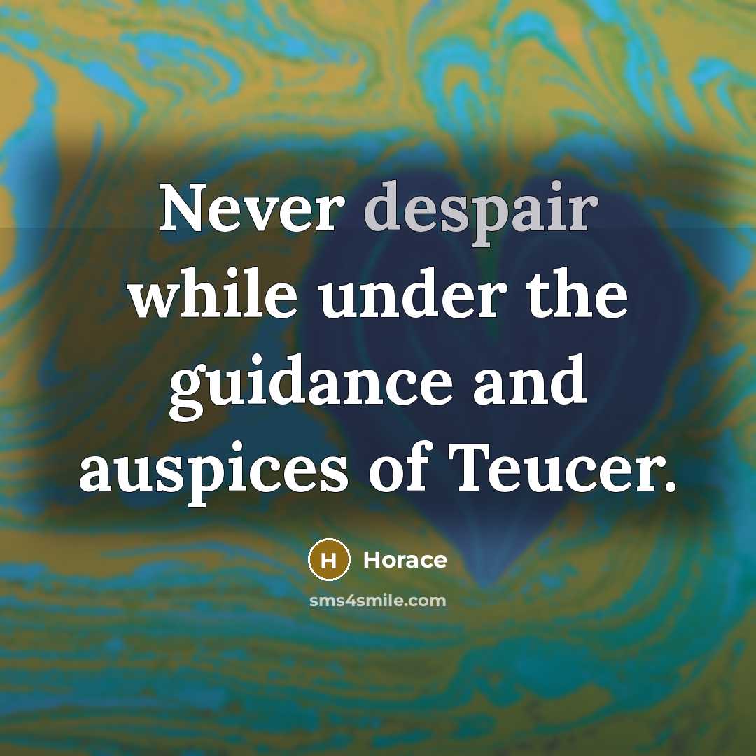 “Never despair while under the guidance and auspices of Teucer.” quote by Horace