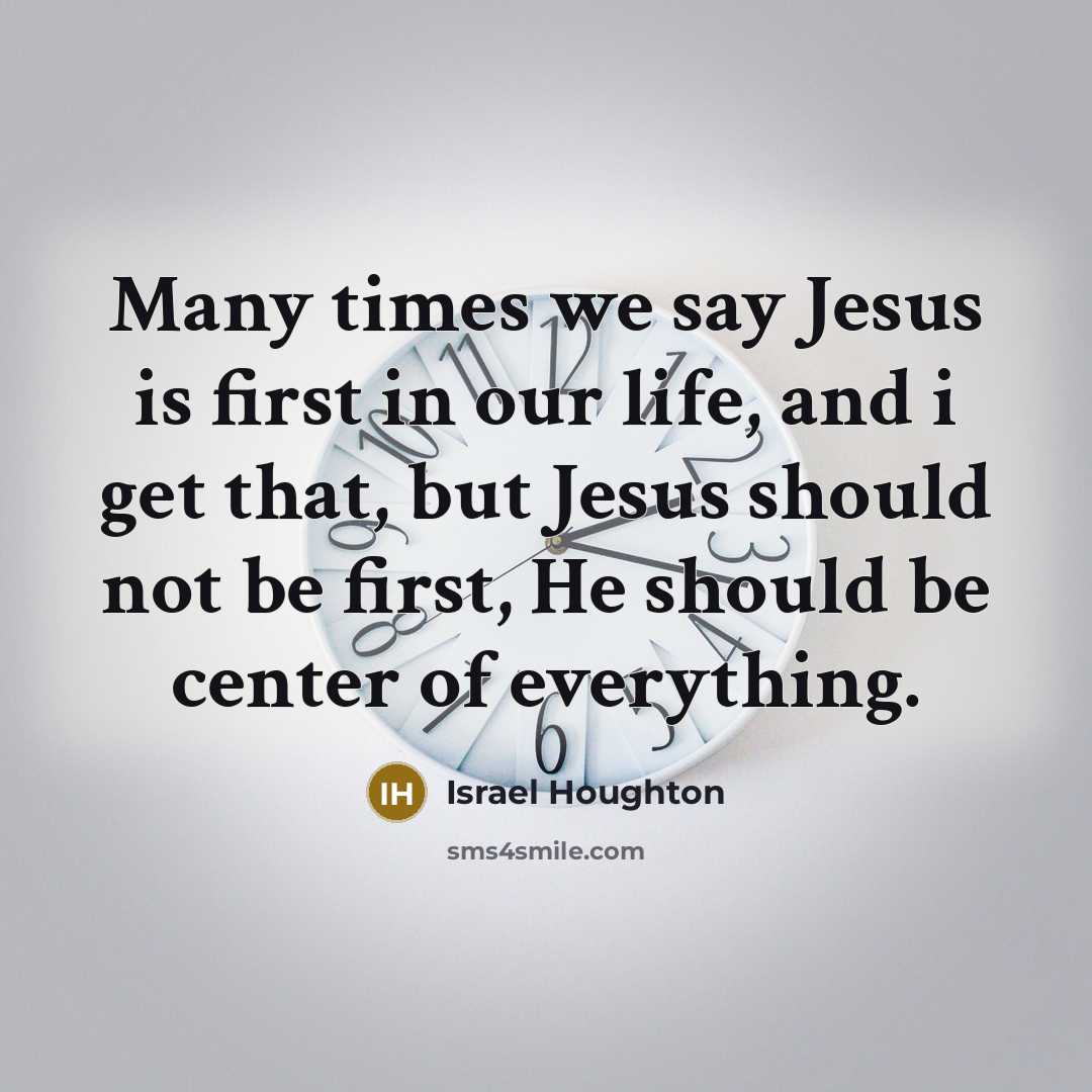 “Many times we say Jesus is first in our life,…” quote by Israel Houghton