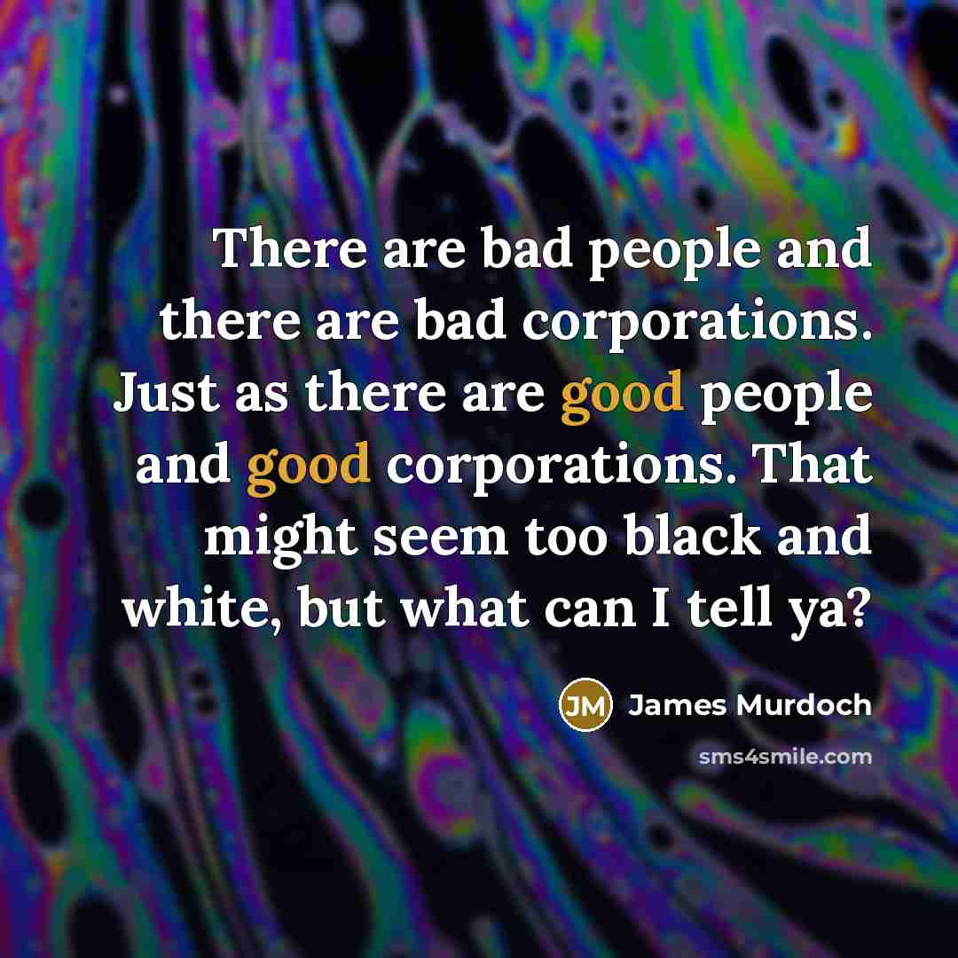 “There are bad people and there are bad corporations. Just…” quote by James Murdoch