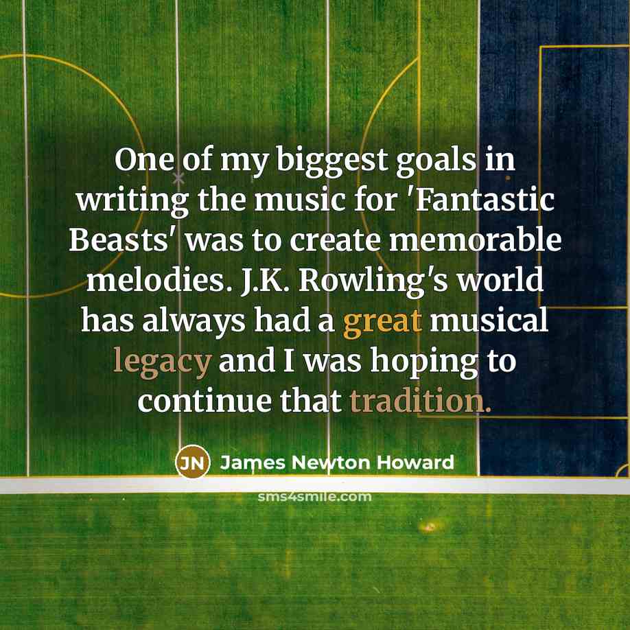 “One of my biggest goals in writing the music for 'Fantastic Beasts' was to create memorable melodies. J.K. Rowling's world has always had a great musical legacy and I was hoping to continue that tradition.” quote by James Newton Howard