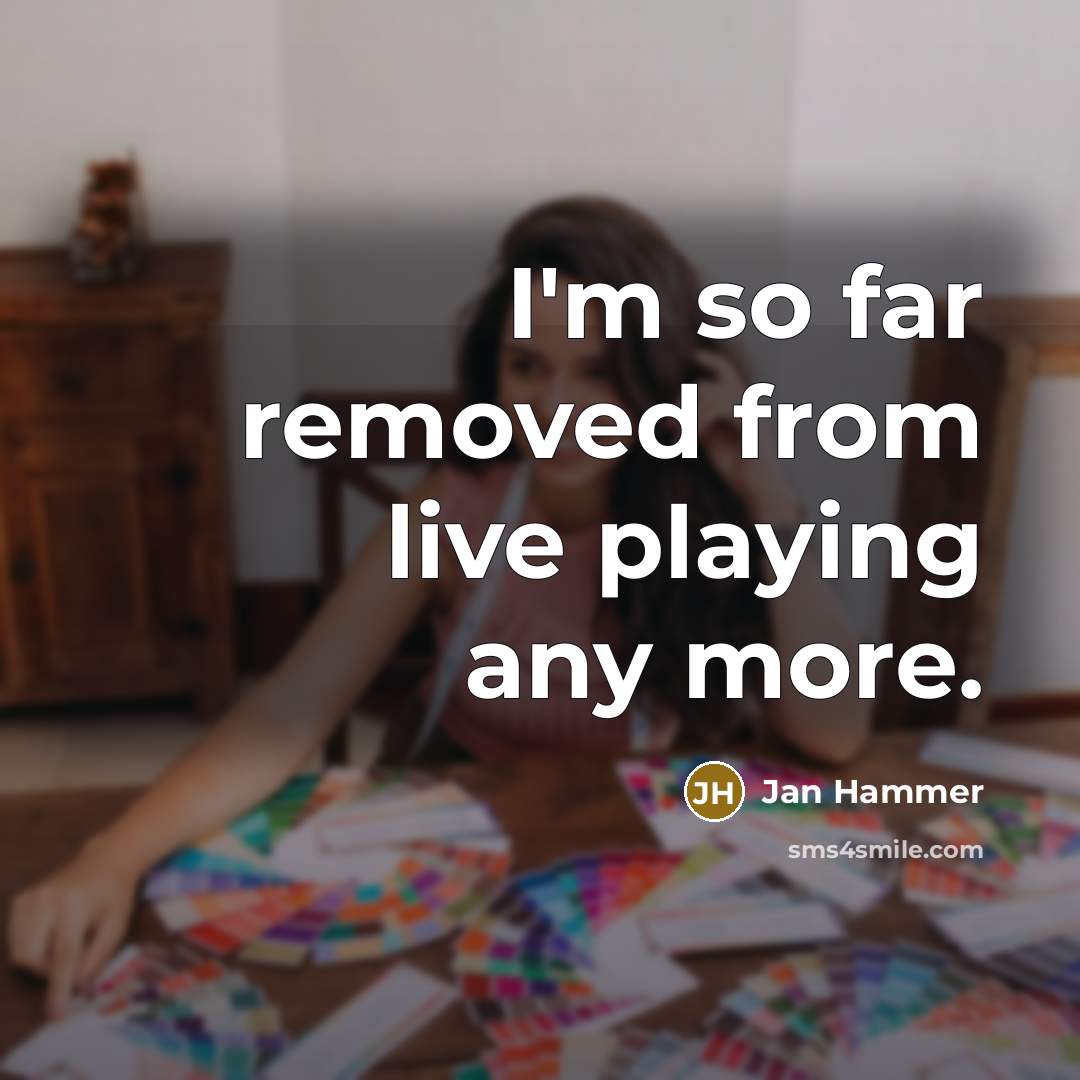 “I'm so far removed from live playing any more.…” quote by Jan Hammer