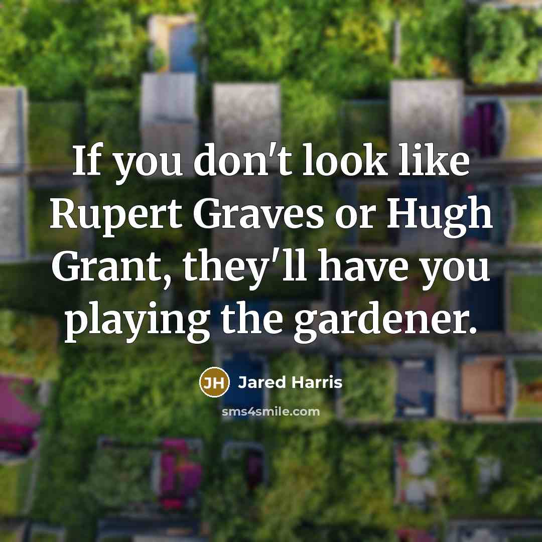 “If you don't look like Rupert Graves or Hugh Grant,…” quote by Jared Harris