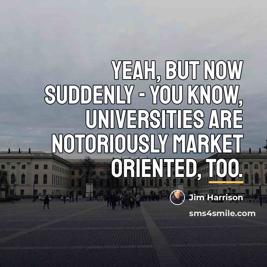 “Yeah, but now suddenly - you know, universities are notoriously…” quote by Jim Harrison