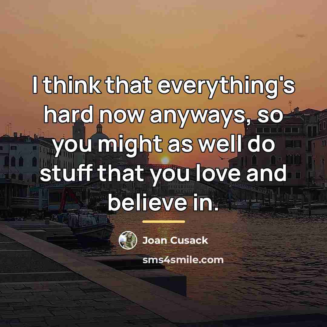“I think that everything's hard now anyways, so you might…” quote by Joan Cusack