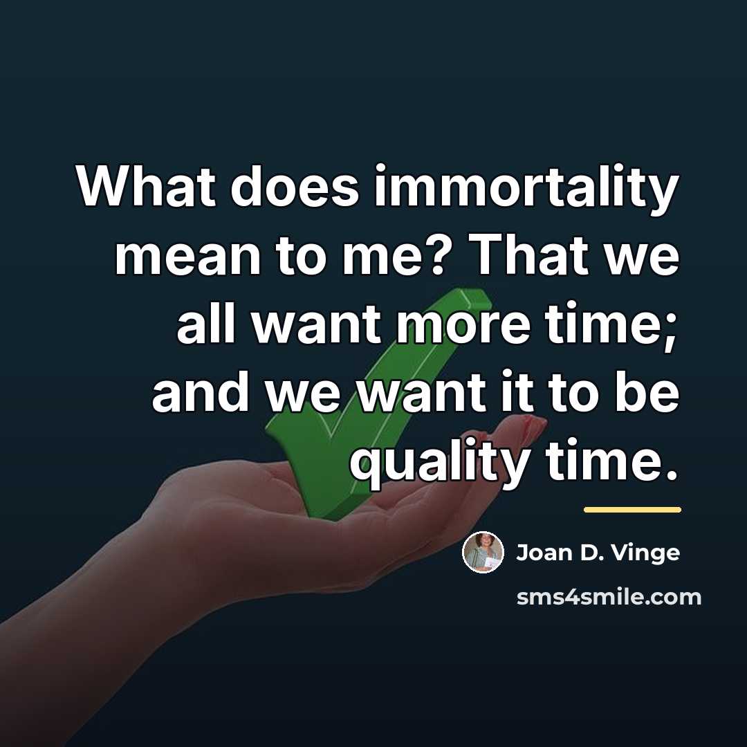 “What does immortality mean to me? That we all want…” quote by Joan D. Vinge