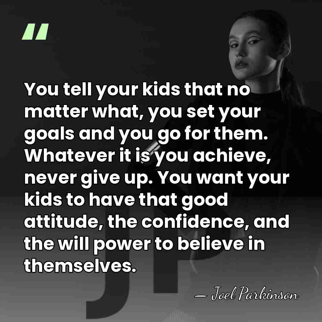 You tell your kids that no matter what, you set your goals&hellip; - Joel Parkinson